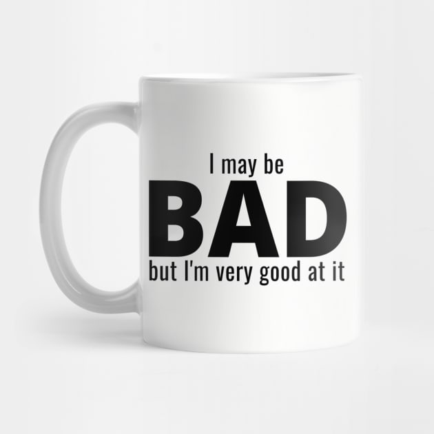 I May Be Bad But I'm Very Good At It by IndiPrintables